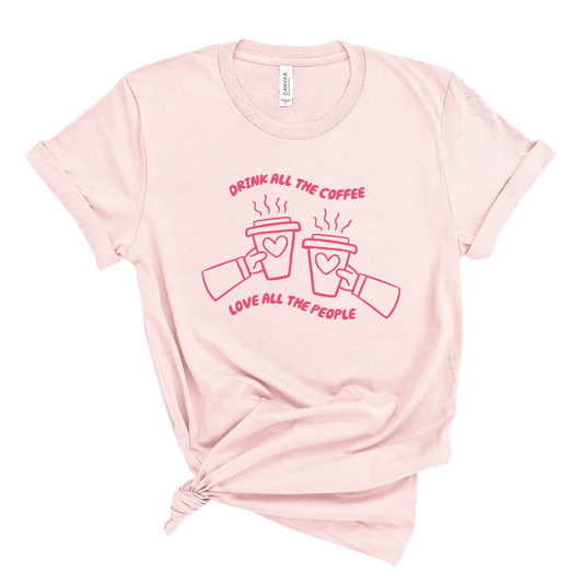 Adult “Drink All The Coffee Love All The People" Pink Tee